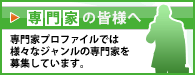 専門家の皆様へ 専門家プロファイルでは、さまざまなジャンルの専門家を募集しています。