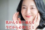 「乳がんを乗り越える今だから必要なこと」受講生さんの感想（50代女性）