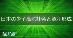 「日本の少子高齢社会と資産形成」